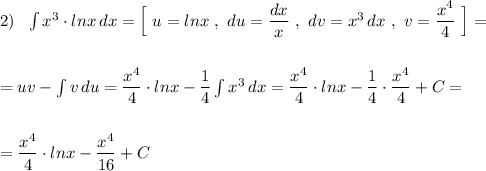 2)\ \ \int x^3\cdot lnx\, dx=\Big[\ u=lnx\ ,\ du=\dfrac{dx}{x}\ ,\ dv=x^3\, dx\ ,\ v=\dfrac{x^4}{4}\ \Big]=\\\\\\=uv-\int v\, du=\dfrac{x^4}{4}\cdot lnx-\dfrac{1}{4}\int x^3\, dx=\dfrac{x^4}{4}\cdot lnx-\dfrac{1}{4}\cdot \dfrac{x^4}{4}+C=\\\\\\=\dfrac{x^4}{4}\cdot lnx-\dfrac{x^4}{16}+C