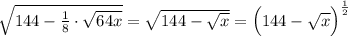 \sqrt{144-\frac{1}{8}\cdot \sqrt{64x}}=\sqrt{144-\sqrt{x}}=\Big(144-\sqrt{x}\Big)^{\frac{1}{2}}