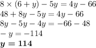 8 \times (6 + y) - 5y = 4y - 66 \\ 48 + 8y - 5y = 4y - 66 \\ 8y - 5y - 4y = - 66 - 48 \\ - y = - 114 \\ \boldsymbol{y = 114}