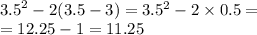 \\ {3.5}^{2} - 2(3.5 - 3) = 3.5 ^{2} - 2 \times 0.5 = \\ = 12.25 - 1 = 11.25 \\