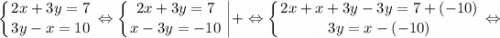 $ \displaystyle \left \{ {{2x+3y=7} \atop {3y-x=10}} \right. \Leftrightarrow \left \{ {{2x+3y=7} \atop {x-3y=-10}} \right. \bigg | + \Leftrightarrow \left \{ {{2x+x+3y-3y=7+(-10)} \atop {3y=x-(-10)}} \right. \Leftrightarrow $