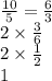 \frac{10}{5} = \frac{6}{3} \\ 2 \times \frac{3}{6} \\ 2 \times \frac{1}{2} \\ 1