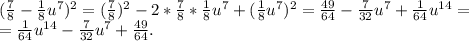 (\frac{7}{8} -\frac{1}{8} u^7)^2=(\frac{7}{8})^2-2*\frac{7}{8}*\frac{1}{8}u^7+(\frac{1}{8}u^7)^2=\frac{49}{64}-\frac{7}{32} u^7+\frac{1}{64}u^{14} =\\=\frac{1}{64}u^{14}-\frac{7}{32} u^7+\frac{49}{64}.