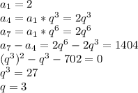 a_1=2\\a_4 = a_1*q^3 = 2q^3\\a_7 = a_1*q^6 = 2q^6\\a_7-a_4 = 2q^6-2q^3=1404\\(q^3)^2-q^3-702=0\\q^3=27\\q=3