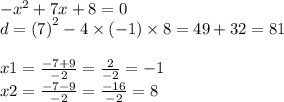 - {x}^{2} + 7x + 8 = 0 \\ d = (7 {)}^{2} - 4 \times ( - 1) \times 8 = 49 + 32 = 81 \\ \\ x1 = \frac{ - 7 + 9}{ - 2} = \frac{2}{ - 2} = - 1 \\ x2 = \frac{ - 7 - 9}{ - 2} = \frac{ - 16}{ - 2} = 8