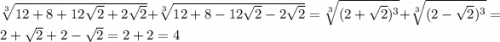 \sqrt[3]{12 + 8 + 12 \sqrt{2} + 2 \sqrt{2} } + \sqrt[3]{12 + 8 - 12 \sqrt{2} - 2 \sqrt{2} } = \sqrt[3]{ {(2 + \sqrt{2} })^{3} } + \sqrt[3]{ {(2 - \sqrt{2} })^{3} } = 2 + \sqrt{2} + 2 - \sqrt{2} = 2 + 2 = 4