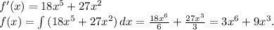 f'(x)=18x^5+27x^2\\f(x)=\int\limits {(18x^5+27x^2)} \, dx=\frac{18x^6}{6}+\frac{27x^3}{3} =3x^6+9x^3 .