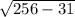 \sqrt{256 - 31}