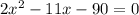 2x^{2} -11x-90=0