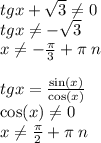 tgx + \sqrt{3} \ne0 \\ tgx\ne - \sqrt{3} \\ x\ne - \frac{\pi}{3} + \pi \: n \\ \\ tgx = \frac{ \sin(x) }{ \cos(x) } \\ \cos(x) \ne0 \\ x\ne \frac{\pi}{2} + \pi \: n