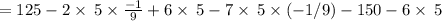 =125-2\times \:5\times \frac{-1}{9}+6\times \:5-7\times \:5\times \left(-1/9\right)-150-6\times \:5