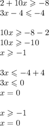 2 + 10x \geqslant - 8 \\ 3x - 4 \leqslant - 4 \\ \\ 10x \geqslant - 8 - 2 \\ 10x \geqslant - 10 \\ x \geqslant - 1 \\ \\ 3x \leqslant - 4 + 4 \\ 3x \leqslant 0 \\ x = 0 \\ \\ x \geqslant - 1 \\ x = 0