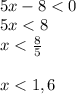 \\5x - 8 < 0 \\ 5x < 8 \\ x < \frac{8}{5} \\ \\ x < 1,6