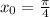 x_{0}=\frac{\pi}{4}