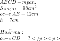 ABCD - mpan.\\ S_{ABCD} = 98 cm^2\\ oc{-}e \: AB = 12 cm \\ h = 7 cm \\ \\ Haùmu: \\ oc{-}e \:CD \: = \: ? \: