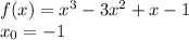 f(x) = {x}^{3} - 3 {x}^{2} + x - 1 \\ x_0 = - 1