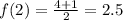 f(2) = \frac{4 + 1}{2} = 2.5 \\