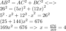 AB^{2} = {AC^{2} } + {BC^{2} } < = \\ 26^{2} = (5x)^{2} + {(12x)}^{2} \\ 5 ^{2}\cdot{ x^{2} } + {12^{2} \cdot{x}}^{2} = {26}^{2} \\ (25 + 144){x}^{2} = 676\\169 {x}^{2} = 676 \: = \: x = \frac{676}{169} = 4