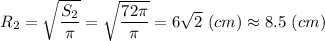 R_2 = \sqrt{\dfrac{S_2}{\pi} } = \sqrt{\dfrac{72\pi }{\pi} } = 6\sqrt{2}~(cm)\approx 8.5~(cm)