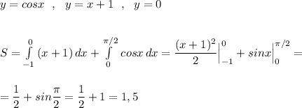 y=cosx\ \ ,\ \ y=x+1\ \ ,\ \ y=0\\\\\\S=\int\limits^0_{-1}\, (x+1)\, dx+\int\limits_0^{\pi /2}\, cosx\, dx=\dfrac{(x+1)^2}{2}\Big|_{-1}^0+sinx\Big|_0^{\pi /2} =\\\\\\=\dfrac{1}{2}+sin\dfrac{\pi}{2}=\dfrac{1}{2}+1=1,5