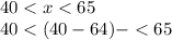 40 < x < 65 \\ 40 < (40 - 64) - < 65