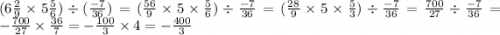 (6 \frac{2}{9} \times 5 \frac{5}{6} ) \div ( \frac{ - 7}{36} ) = ( \frac{56}{9} \times 5 \times \frac{5}{6} ) \div \frac{ - 7}{36} = ( \frac{28}{9} \times 5 \times \frac{5}{3} ) \div \frac{ - 7}{36} = \frac{700}{27} \div \frac{ - 7}{36} = - \frac{700}{27} \times \frac{36}{7} = - \frac{100}{3} \times 4 = - \frac{400}{3}