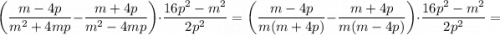 \bigg (\dfrac{m-4p}{m^{2}+4mp}-\dfrac{m+4p}{m^{2}-4mp} \bigg ) \cdot \dfrac{16p^{2}-m^{2}}{2p^{2}}=\bigg (\dfrac{m-4p}{m(m+4p)}-\dfrac{m+4p}{m(m-4p)} \bigg ) \cdot \dfrac{16p^{2}-m^{2}}{2p^{2}}=