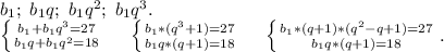 b_1;\ b_1q;\ b_1q^2;\ b_1q^3.\\\left \{ {{b_1+b_1q^3=27} \atop {b_1q+b_1q^2=18}} \right. \ \ \ \ \left \{ {{b_1*(q^3+1)=27} \atop {b_1q*(q+1)=18}} \right. \ \ \ \ \left \{ {{b_1*(q+1)*(q^2-q+1)=27} \atop {b_1q*(q+1)=18}} \right. .