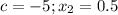 c=-5; x_2=0.5