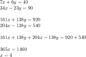 7x + 6y = 40 \\ 34x - 23y = 90 \\ \\ 161x + 138y = 920 \\ 204x - 138y = 540 \\ \\ 161x + 138y + 204x - 138y = 920 + 540 \\ \\ 365x =14 60 \\ x = 4