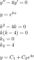 y'' - 4y '= 0 \\ \\ y = {e}^{kx} \\ \\ k {}^{2} - 4k = 0 \\ k(k - 4) = 0\\ k_1 = 0 \\ k_2 = 4 \\ \\ y = C_1 + C_2 {e}^{4x}