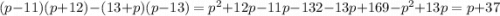 (p - 11)(p + 12) - (13 + p)(p - 13) = p {}^{2} + 12p - 11p - 132 - 13p + 169 - p {}^{2} + 13p = p + 37