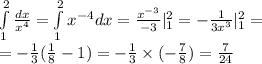 \int\limits^{ 2 } _ {1} \frac{dx}{ {x}^{4} } = \int\limits^{ 2 } _ {1} {x}^{ - 4}dx = \frac{ {x}^{ - 3} }{ - 3} | ^{ 2 } _ {1} = - \frac{1}{3 {x}^{3} } | ^{ 2 } _ {1} = \\ = - \frac{1}{3} ( \frac{1}{8} - 1) = - \frac{1}{3} \times ( - \frac{7}{8} ) = \frac{7}{24}