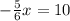 -\frac{5}{6}x =10