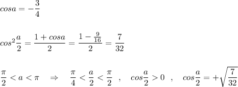 cosa=-\dfrac{3}{4}\\\\\\cos^2\dfrac{a}{2}=\dfrac{1+cosa}{2}=\dfrac{1-\frac{9}{16}}{2}=\dfrac{7}{32}\\\\\\\dfrac{\pi}{2}