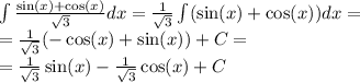 \int\limits \frac{ \sin(x) + \cos(x) }{ \sqrt{3} } dx = \frac{1}{ \sqrt{3} } \int\limits( \sin(x) + \cos(x)) dx = \\ = \frac{1}{ \sqrt{3} } ( - \cos(x) + \sin(x)) + C = \\ = \frac{1}{ \sqrt{3} } \sin(x) - \frac{1}{ \sqrt{3}} \cos(x) + C