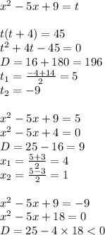 x {}^{2} - 5x + 9 = t \\ \\ t(t + 4)= 45 \\ {t}^{2} + 4t - 45 = 0 \\ D = 16 + 180 = 196\\ t_1 = \frac{ - 4 + 14}{2} = 5 \\ t_2 = - 9 \\ \\ {x}^{2} - 5x + 9 = 5 \\ {x}^{2} - 5x + 4 = 0 \\ D = 25 - 16 = 9 \\ x_1 = \frac{5 + 3 }{2}=4 \\ x_2 = \frac{5 - 3 }{2} =1\\ \\ {x}^{2} - 5x + 9 = - 9 \\ {x}^{2} - 5x + 18 = 0 \\ D = 25 - 4 \times 18 < 0