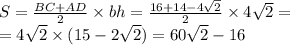 S = \frac{BC + AD}{2} \times bh = \frac{16 + 14 - 4 \sqrt{2} }{2} \times 4 \sqrt{2} = \\ = 4 \sqrt{2} \times (15 - 2 \sqrt{2} ) = 60 \sqrt{2} - 16