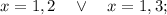 x=1,2 \quad \vee \quad x=1,3;