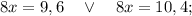 8x=9,6 \quad \vee \quad 8x=10,4;