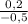 \frac{0,2}{-0,5}