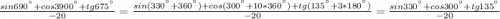 \frac{sin690^{а}+cos3900^{а}+tg675^{а}}{-20}=\frac{sin(330^{а}+360^{а})+cos(300^{а}+10*360^{а})+tg(135^{а}+3*180^{а})}{-20}=\frac{sin330^{а}+cos300^{а}+tg135^{а}}{-20}