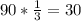 90*\frac{1}{3} =30