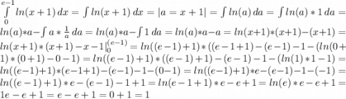 \int\limits^{e-1}_0{ln(x+1)} \, dx = \int\limits {ln(x+1)} \, dx = |a=x+1| = \int\limits {ln(a)} \, da = \int\limits {ln(a)*1} \, da = ln(a)*a-\int\limits {a*\frac{1}{a} } \, da = ln(a)*a-\int\limits {1} \, da = ln(a)*a-a = ln(x+1)*(x+1)-(x+1)=ln(x+1)*(x+1)-x-1|^{(e-1)}_{0}=ln((e-1)+1)*((e-1+1)-(e-1)-1-(ln(0+1)*(0+1)-0-1)=ln((e-1)+1)*((e-1)+1)-(e-1)-1-(ln(1)*1-1)=ln((e-1)+1)*(e-1+1)-(e-1)-1-(0-1)=ln((e-1)+1)*e-(e-1)-1-(-1)=ln((e-1)+1)*e-(e-1)-1+1=ln(e-1+1)*e-e+1=ln(e)*e-e+1=1e-e+1=e-e+1=0+1=1