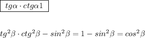 \boxed{\ tg\alpha \cdot ctg\alpha1\ }\\\\\\tg^2\beta \cdot ctg^2\beta -sin^2\beta =1-sin^2\beta =cos^2\beta