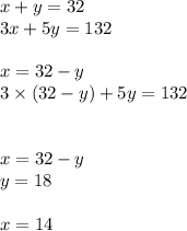 x + y = 32 \\ 3x + 5y = 132 \\ \\ x = 32 - y \\ 3 \times (32 - y) + 5y = 132 \\ \\ \\ x = 32 - y \\ y = 18 \\ \\ x = 14