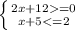 \left \{ {{2x+12 = 0 } \atop {x+5 < = 2}} \right.