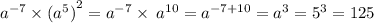 {a}^{ - 7} \times {( {a}^{5}) }^{2} = {a}^{ - 7} \times \: {a}^{10} = {a}^{ - 7 + 10} = {a}^{3} = {5}^{3} = 125