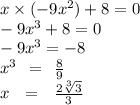 x \times ( - 9x {}^{2} ) + 8 = 0 \\ - 9x {}^{3} + 8 = 0 \\ - 9x {}^{3} = - 8 \\ x {}^{3} \: \: = \: \: \frac{8}{9} \\ x \: \: \: = \: \: \: \frac{2 \sqrt[3]{3} }{3}