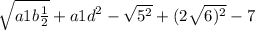 \sqrt{a1 b \frac{1}{2} } + a1 {d}^{2} - \sqrt{ {5}^{2} } + (2 \sqrt{6) {}^{2} } - 7